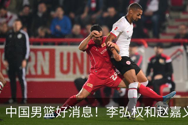 中国男篮好消息！李弘权和赵嘉义可以出战与日本的比赛