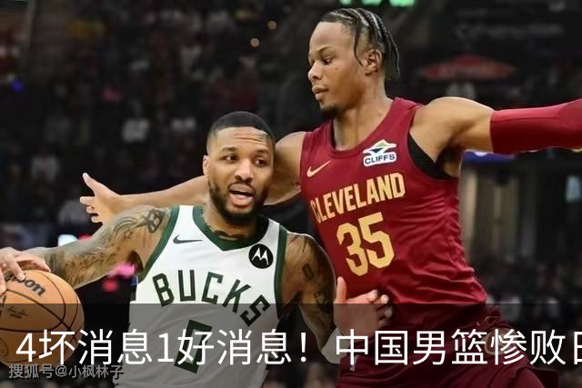 4坏消息1好消息！中国男篮惨败日本，防守崩盘，郭士强或下课